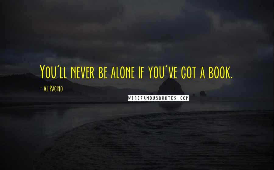 Al Pacino Quotes: You'll never be alone if you've got a book.