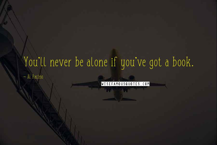 Al Pacino Quotes: You'll never be alone if you've got a book.