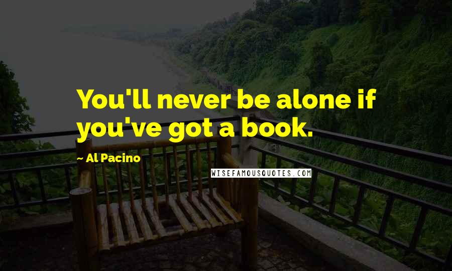 Al Pacino Quotes: You'll never be alone if you've got a book.