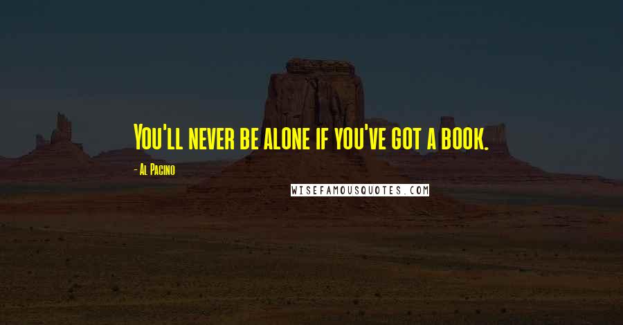 Al Pacino Quotes: You'll never be alone if you've got a book.