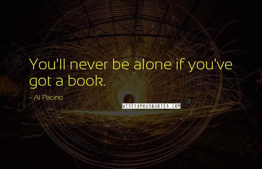 Al Pacino Quotes: You'll never be alone if you've got a book.