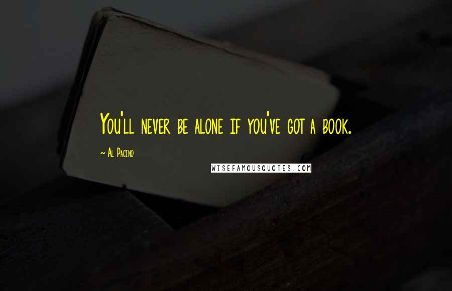 Al Pacino Quotes: You'll never be alone if you've got a book.