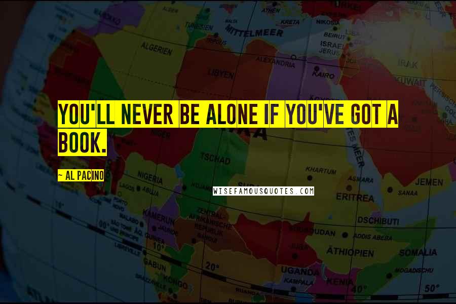 Al Pacino Quotes: You'll never be alone if you've got a book.