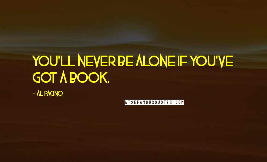 Al Pacino Quotes: You'll never be alone if you've got a book.