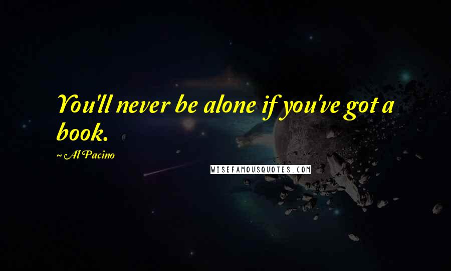 Al Pacino Quotes: You'll never be alone if you've got a book.