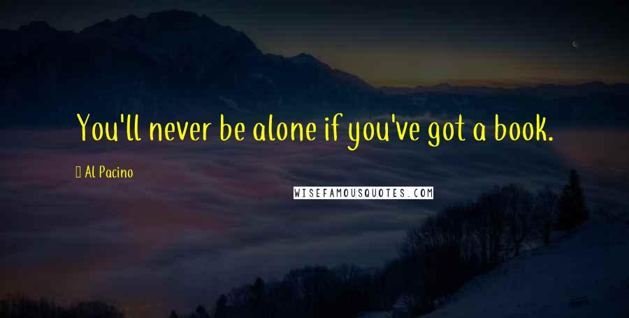 Al Pacino Quotes: You'll never be alone if you've got a book.