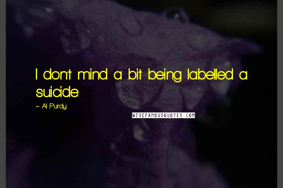 Al Purdy Quotes: I don't mind a bit being labelled a suicide.
