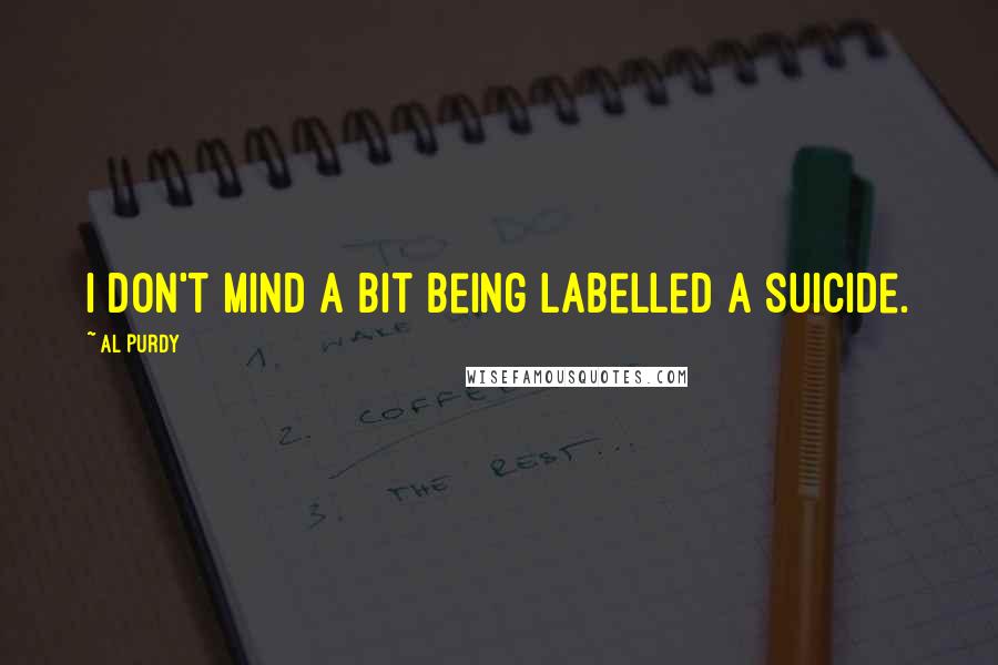 Al Purdy Quotes: I don't mind a bit being labelled a suicide.