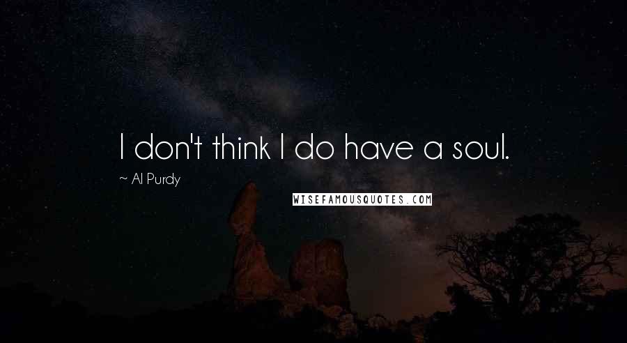 Al Purdy Quotes: I don't think I do have a soul.