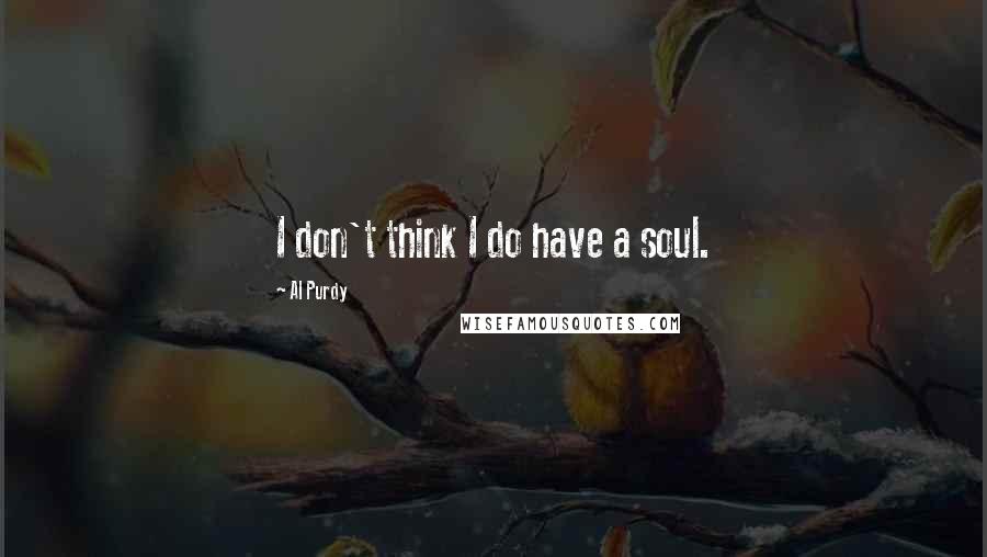 Al Purdy Quotes: I don't think I do have a soul.