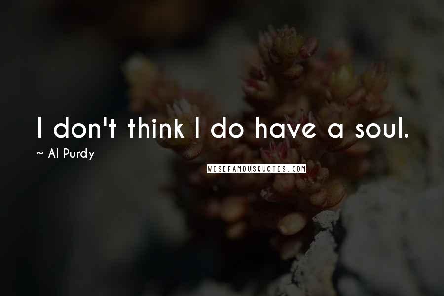 Al Purdy Quotes: I don't think I do have a soul.