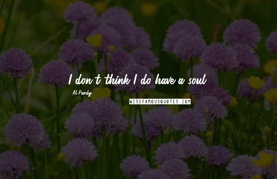 Al Purdy Quotes: I don't think I do have a soul.