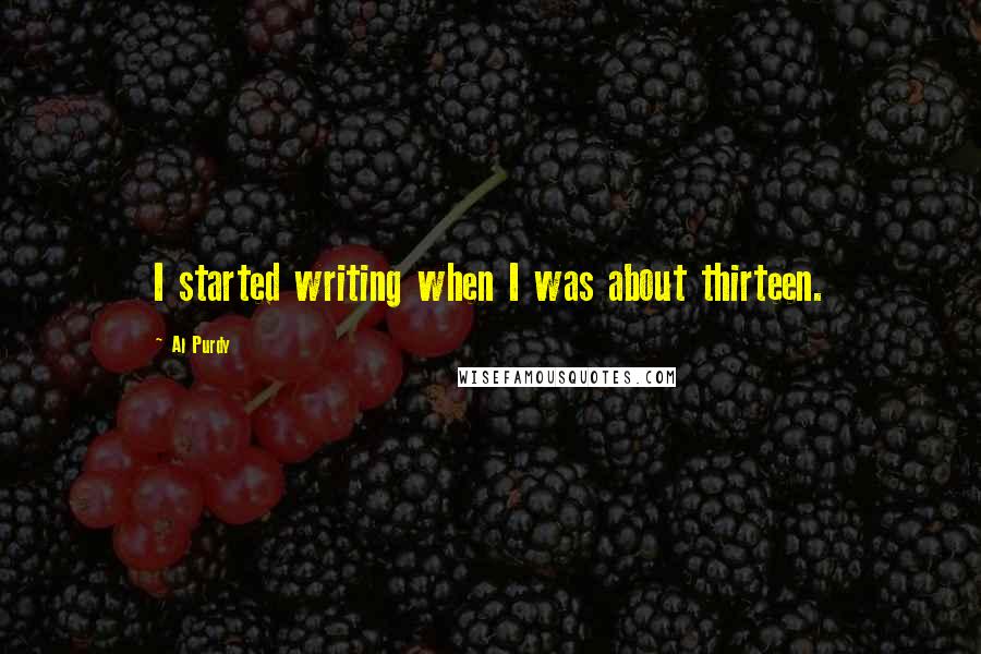 Al Purdy Quotes: I started writing when I was about thirteen.