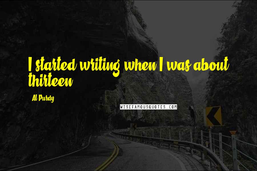 Al Purdy Quotes: I started writing when I was about thirteen.