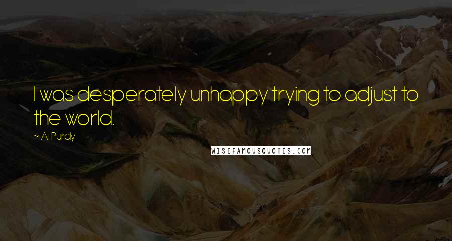 Al Purdy Quotes: I was desperately unhappy trying to adjust to the world.