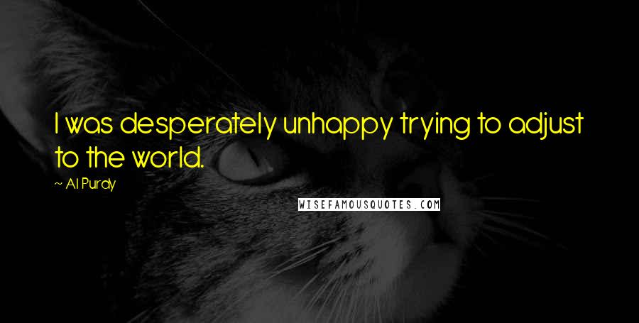 Al Purdy Quotes: I was desperately unhappy trying to adjust to the world.
