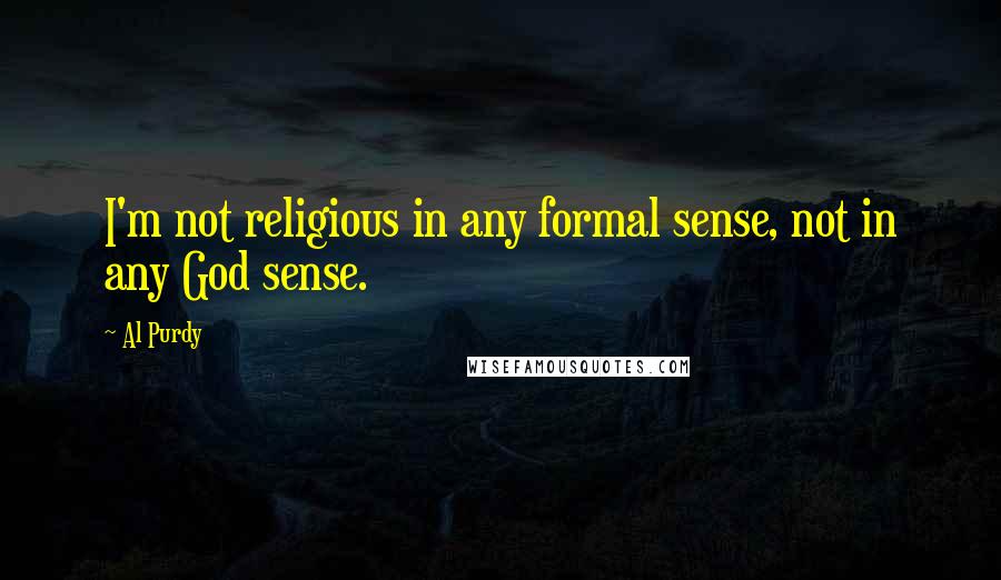 Al Purdy Quotes: I'm not religious in any formal sense, not in any God sense.