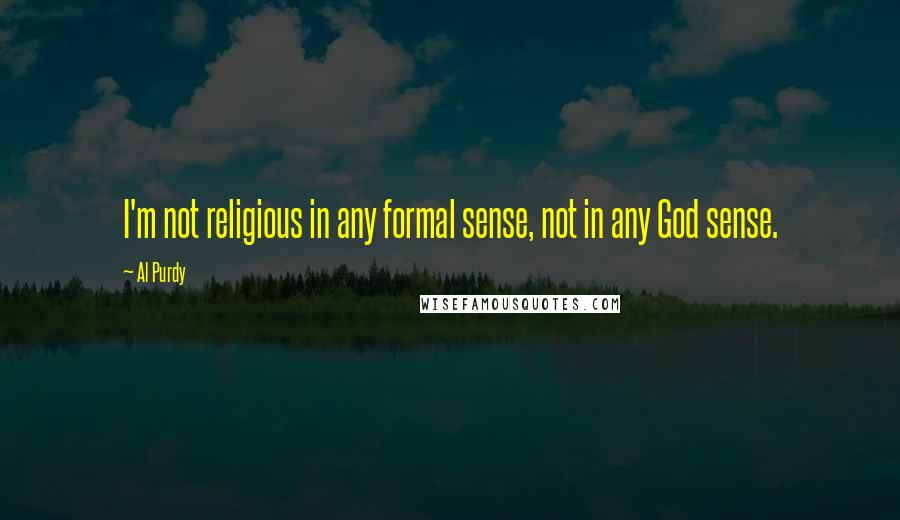 Al Purdy Quotes: I'm not religious in any formal sense, not in any God sense.