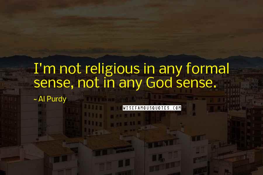 Al Purdy Quotes: I'm not religious in any formal sense, not in any God sense.