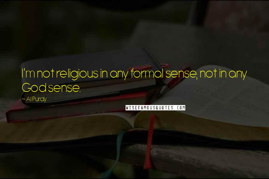 Al Purdy Quotes: I'm not religious in any formal sense, not in any God sense.