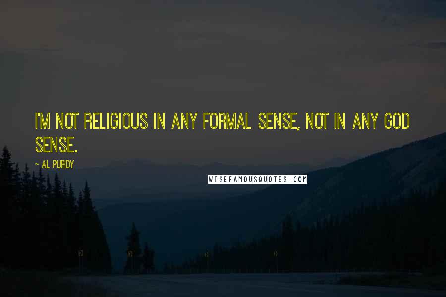 Al Purdy Quotes: I'm not religious in any formal sense, not in any God sense.