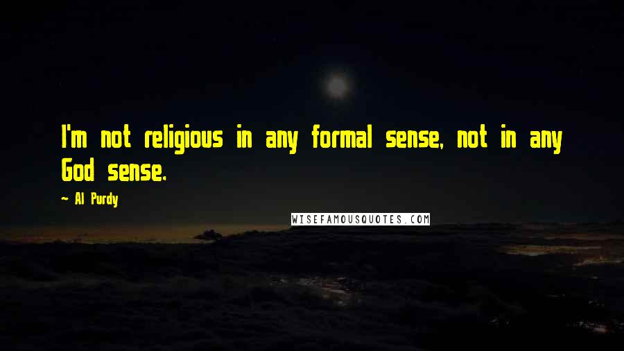 Al Purdy Quotes: I'm not religious in any formal sense, not in any God sense.