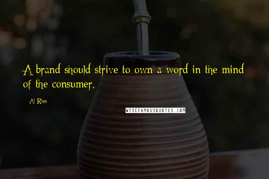 Al Ries Quotes: A brand should strive to own a word in the mind of the consumer.