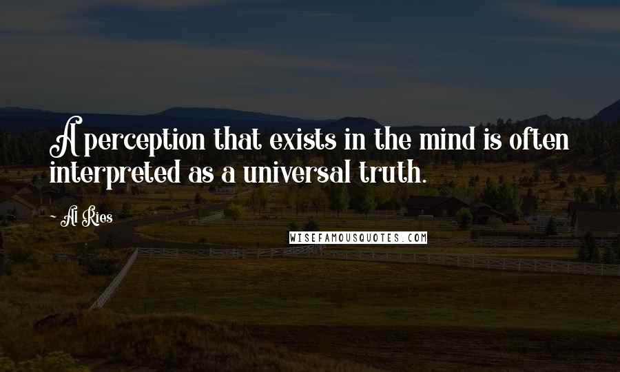 Al Ries Quotes: A perception that exists in the mind is often interpreted as a universal truth.