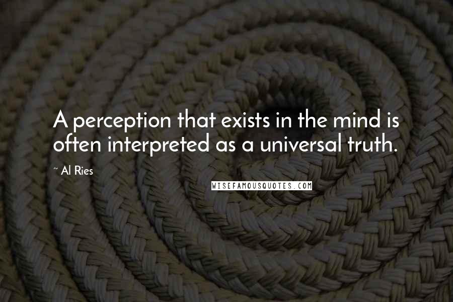 Al Ries Quotes: A perception that exists in the mind is often interpreted as a universal truth.