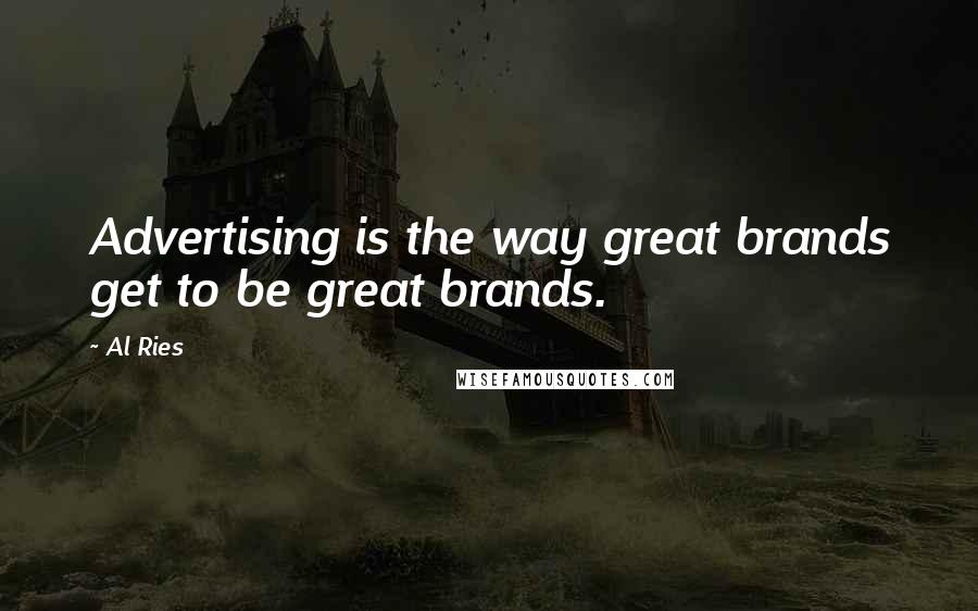 Al Ries Quotes: Advertising is the way great brands get to be great brands.