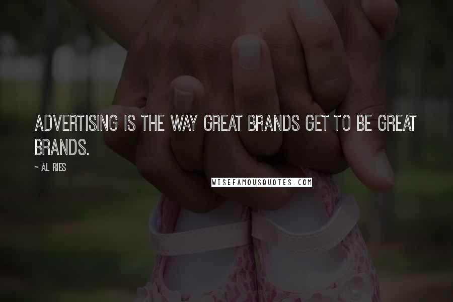 Al Ries Quotes: Advertising is the way great brands get to be great brands.