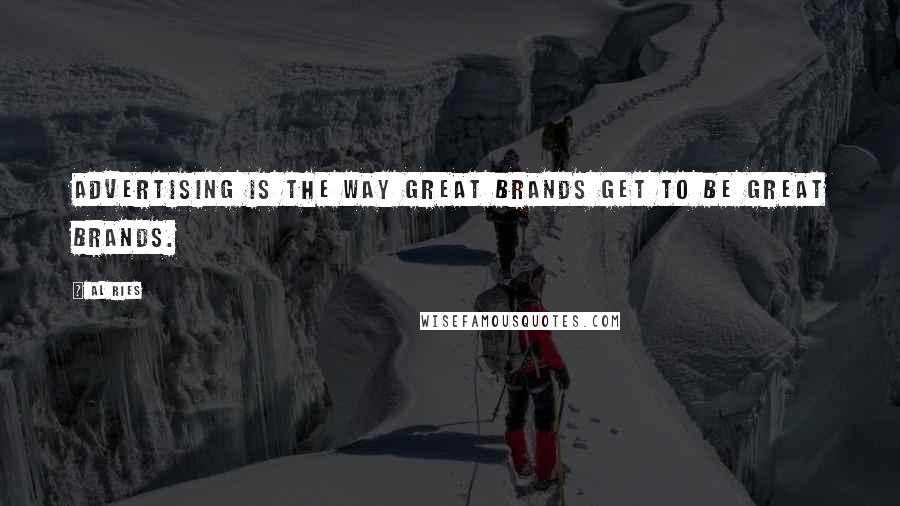 Al Ries Quotes: Advertising is the way great brands get to be great brands.