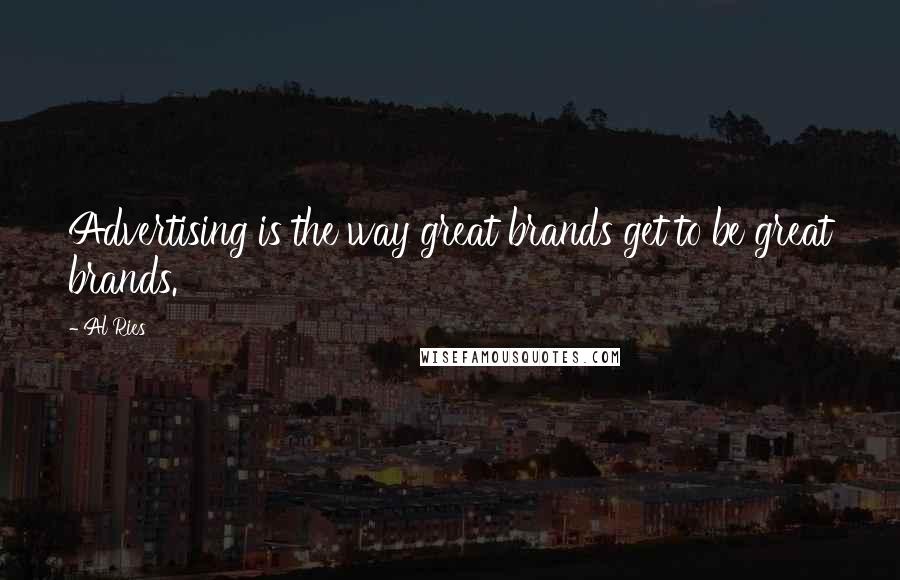 Al Ries Quotes: Advertising is the way great brands get to be great brands.