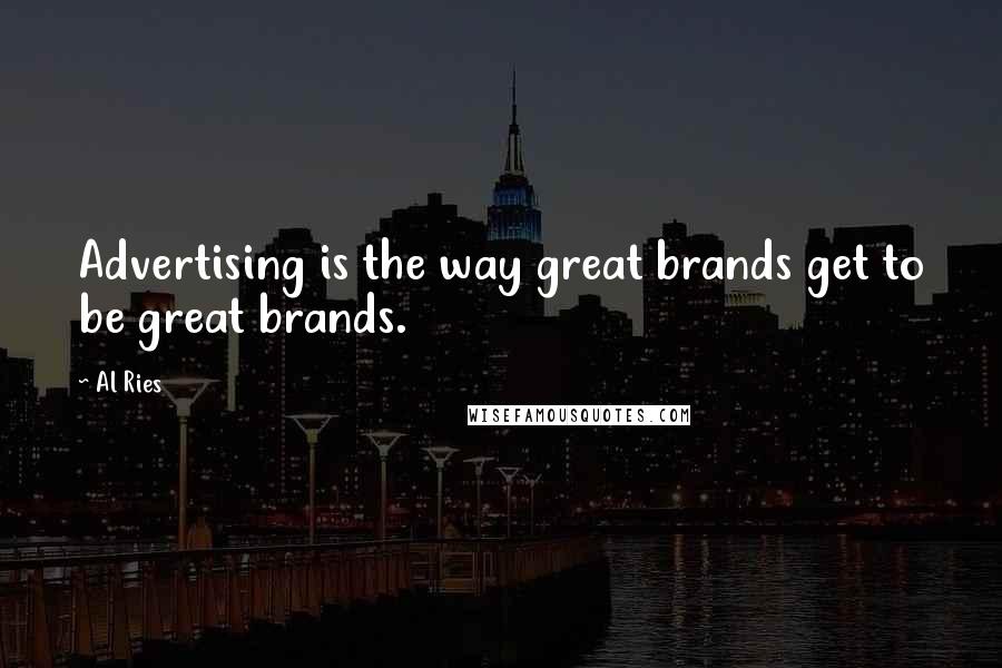 Al Ries Quotes: Advertising is the way great brands get to be great brands.