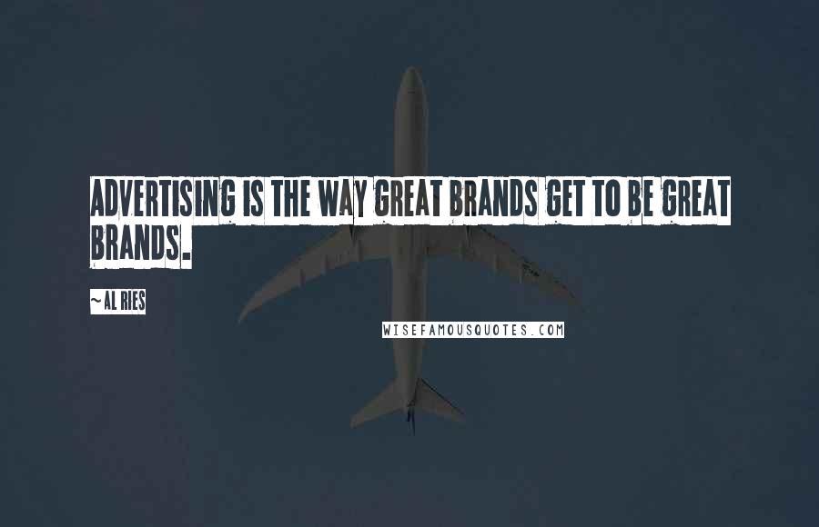 Al Ries Quotes: Advertising is the way great brands get to be great brands.