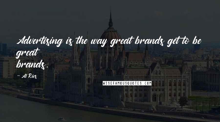 Al Ries Quotes: Advertising is the way great brands get to be great brands.