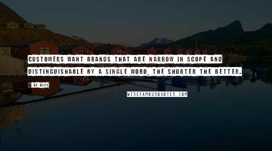 Al Ries Quotes: Customers want brands that are narrow in scope and distinguishable by a single word, the shorter the better.