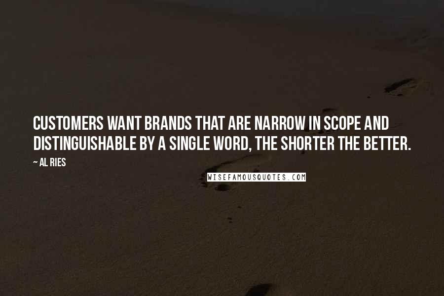 Al Ries Quotes: Customers want brands that are narrow in scope and distinguishable by a single word, the shorter the better.