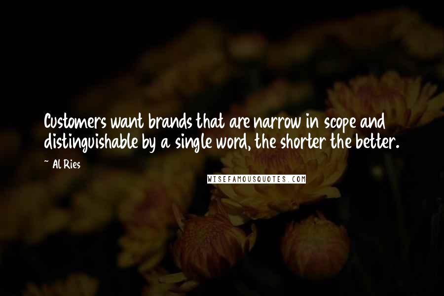 Al Ries Quotes: Customers want brands that are narrow in scope and distinguishable by a single word, the shorter the better.