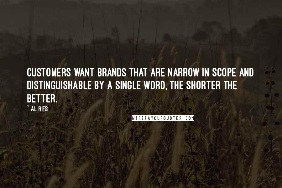 Al Ries Quotes: Customers want brands that are narrow in scope and distinguishable by a single word, the shorter the better.