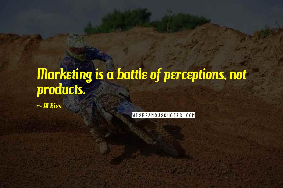 Al Ries Quotes: Marketing is a battle of perceptions, not products.