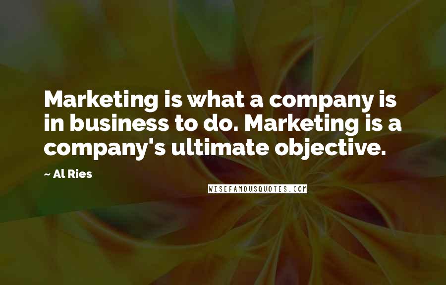 Al Ries Quotes: Marketing is what a company is in business to do. Marketing is a company's ultimate objective.