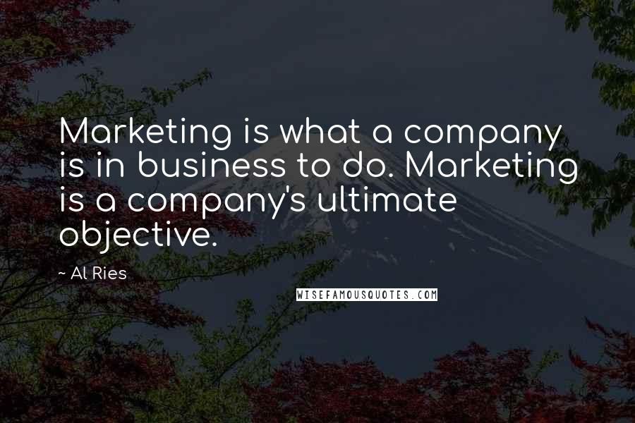 Al Ries Quotes: Marketing is what a company is in business to do. Marketing is a company's ultimate objective.