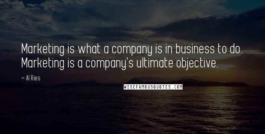 Al Ries Quotes: Marketing is what a company is in business to do. Marketing is a company's ultimate objective.