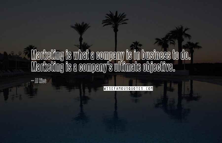 Al Ries Quotes: Marketing is what a company is in business to do. Marketing is a company's ultimate objective.
