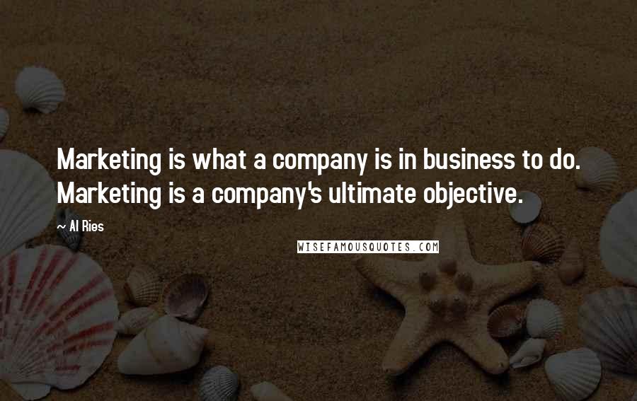Al Ries Quotes: Marketing is what a company is in business to do. Marketing is a company's ultimate objective.
