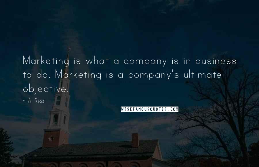 Al Ries Quotes: Marketing is what a company is in business to do. Marketing is a company's ultimate objective.