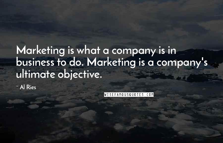 Al Ries Quotes: Marketing is what a company is in business to do. Marketing is a company's ultimate objective.
