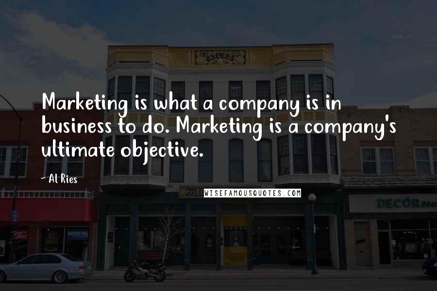 Al Ries Quotes: Marketing is what a company is in business to do. Marketing is a company's ultimate objective.