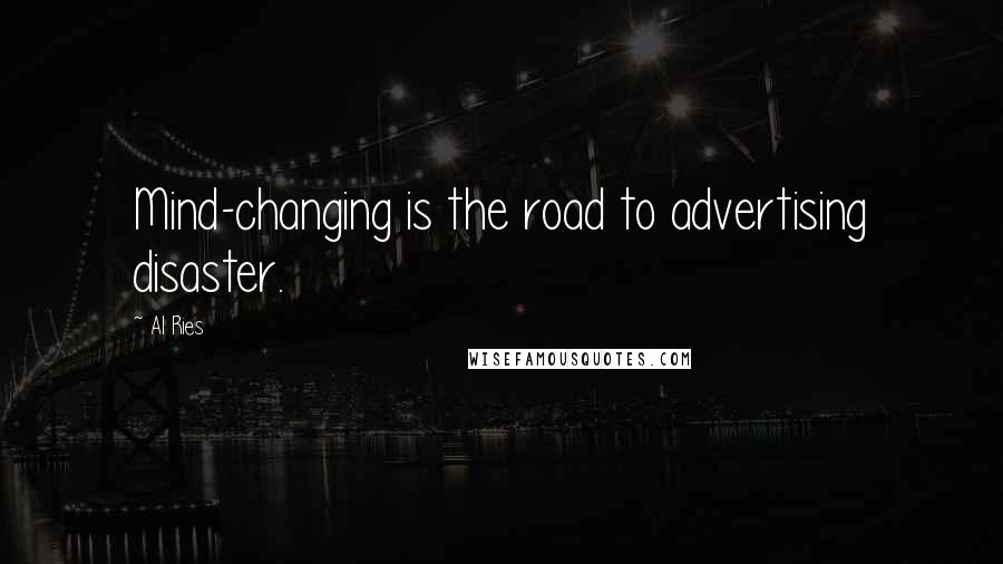 Al Ries Quotes: Mind-changing is the road to advertising disaster.